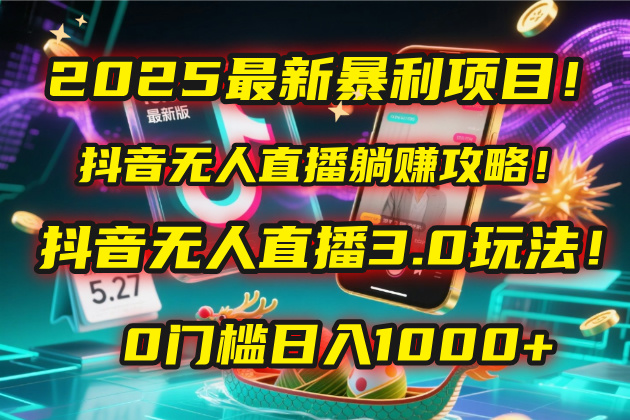 2025最新暴利项目！抖音无人直播躺赚攻略！抖音无人直播3.0玩法！0门槛…-让一部分人先富起来默财 创业网