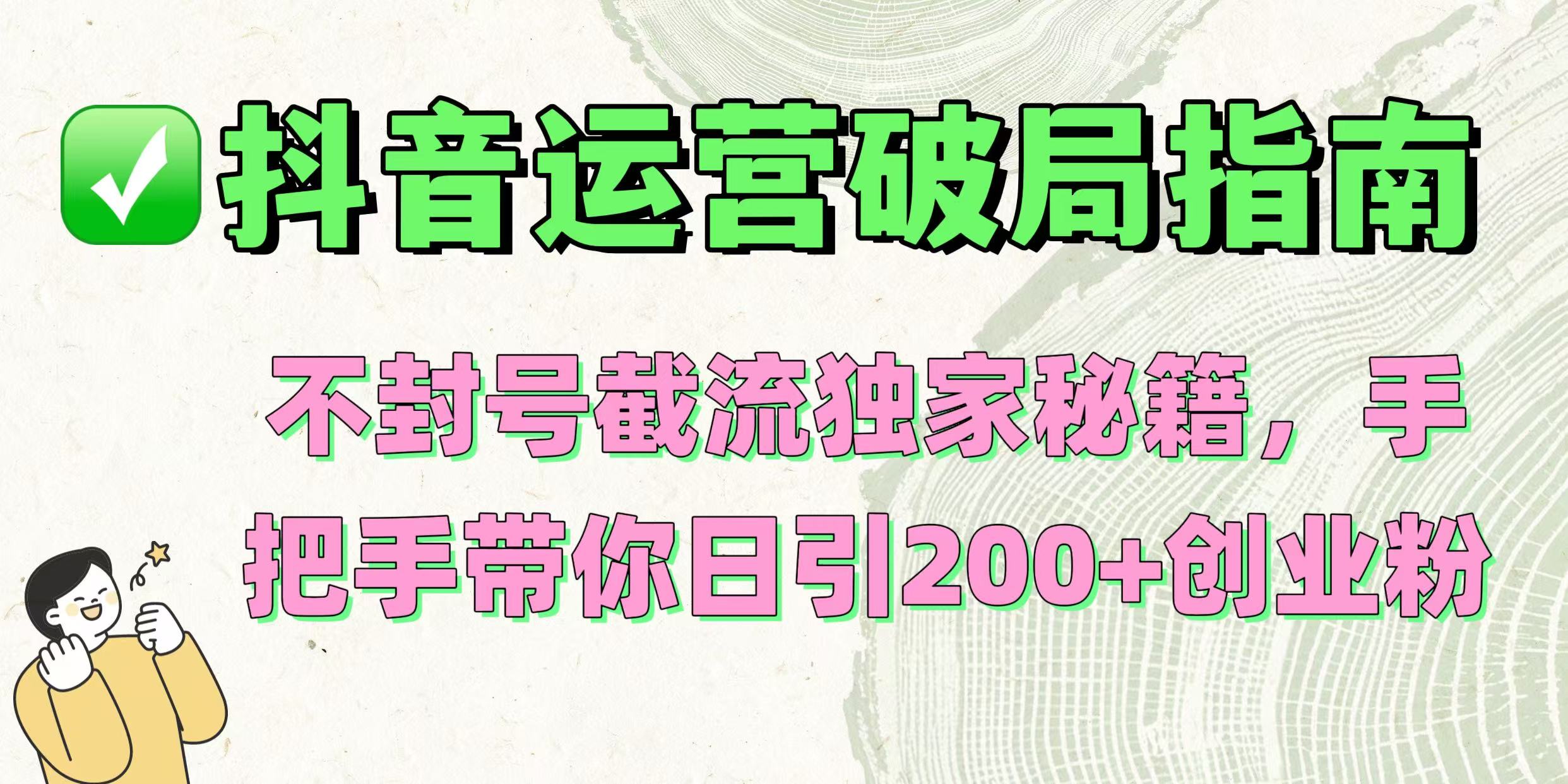 抖音运营破局指南！不封号截流独家秘籍，手把手带你日引200+创业粉-让一部分人先富起来默财 创业网