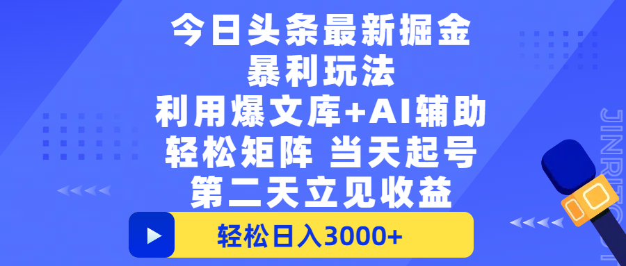 今日头条最新掘金暴利玩法，利用爆文+AI辅助，轻松矩阵、当天起号，简单粗暴第二天立见收益，轻松日入3000+，大平台永久可操作-让一部分人先富起来默财 创业网