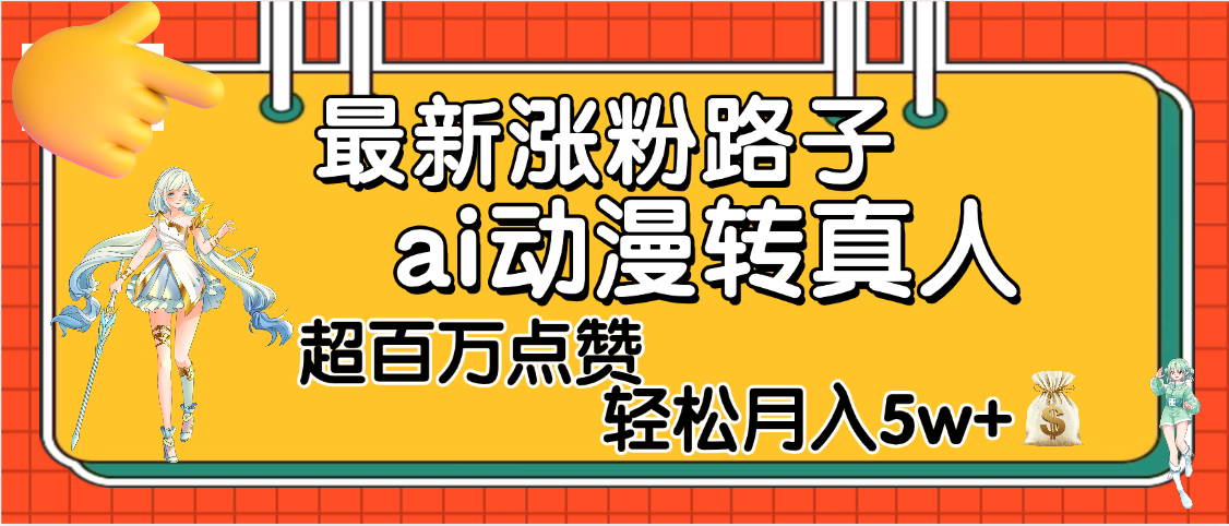 【揭秘】最新涨粉野路子，ai动漫转真人，超百万点赞，轻松月入5W+-让一部分人先富起来默财 创业网