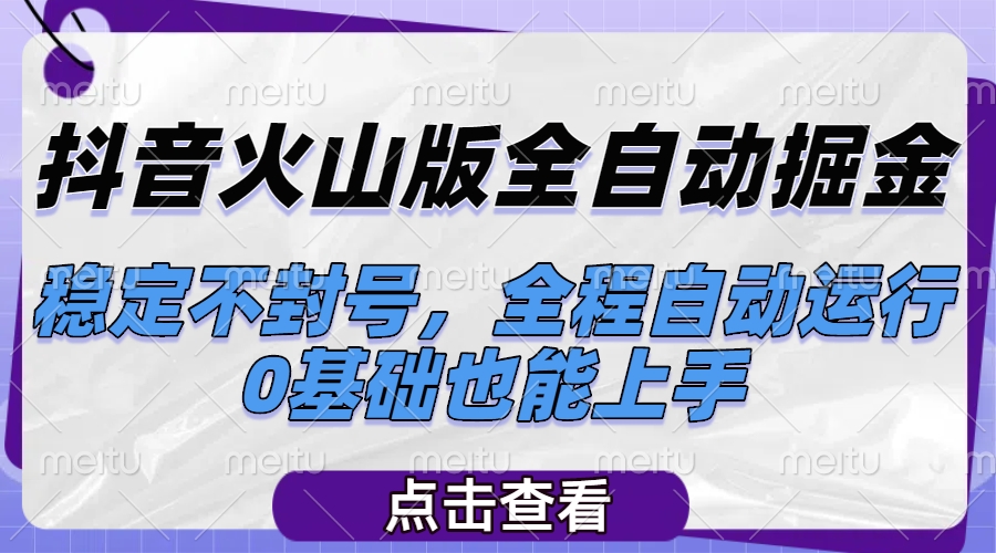 抖音火山版全自动掘金，稳定不封号，全程自动运行，可批量放大操作，0基础也能上手-让一部分人先富起来默财 创业网