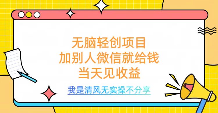 无脑轻创项目，加别人微信就给钱，操作简单当天见收益-让一部分人先富起来默财 创业网