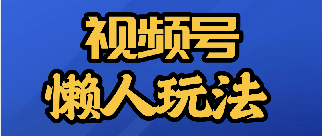 视频号最新懒人玩法，轻松日入5000+-让一部分人先富起来默财 创业网
