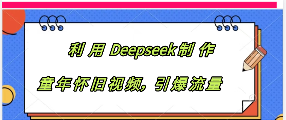 利用 Deepseek制 作童年怀旧视频，引爆流量-让一部分人先富起来默财 创业网