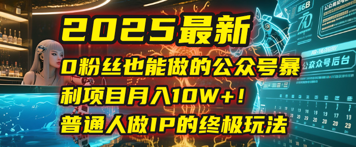 2025最新0粉丝也能做的公众号暴利项目，月入10W+！普通人做IP的终极玩法-让一部分人先富起来默财 创业网