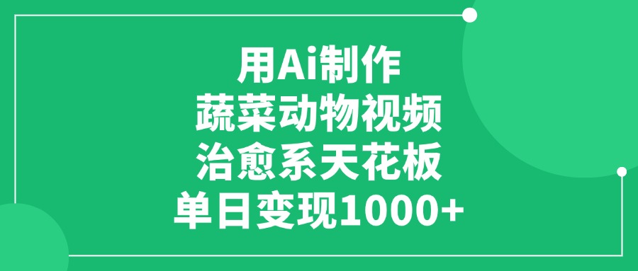用Ai制作蔬菜动物视频，单日变现1000+，治愈系天花板-让一部分人先富起来默财 创业网