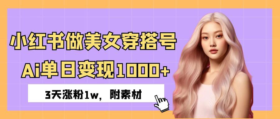 小红书做美女穿搭号，ai单日变现1000+，3天涨粉1w。-让一部分人先富起来默财 创业网