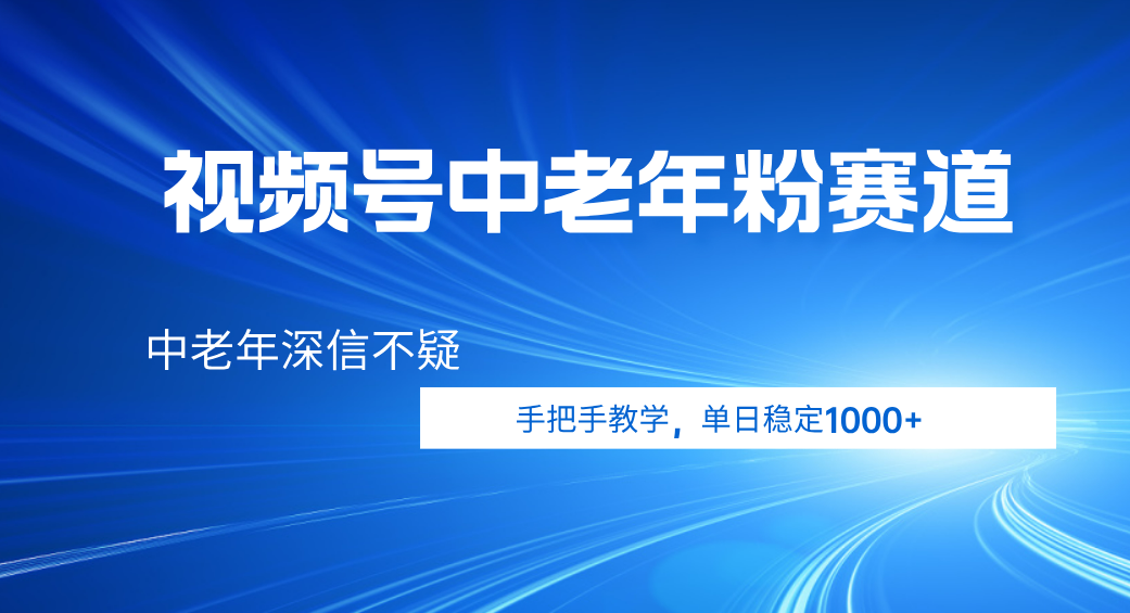视频号小众中老年粉赛道，中老年深信不疑，手把手教学，新号稳定突破1000+-让一部分人先富起来默财 创业网