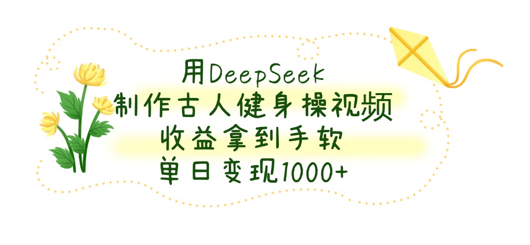 用DeepSeek制作古人健身操视频，单日变现1000+，收益拿到手软-让一部分人先富起来默财 创业网