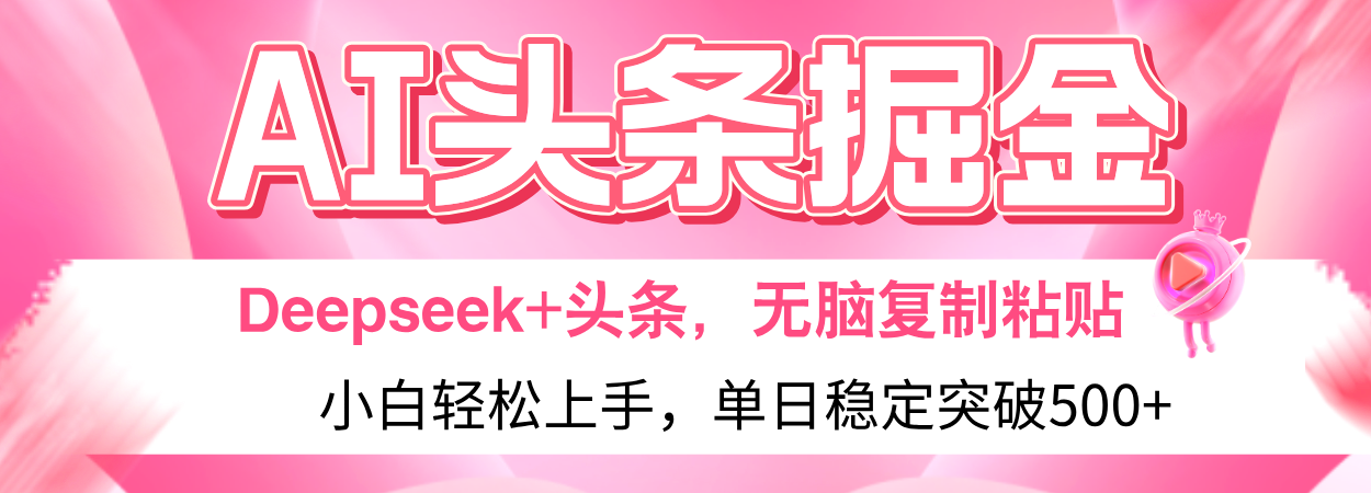 AI头条掘金 Deepseek+头条，小白轻松上手 无脑操作，单日稳定收益500+保姆及教程-让一部分人先富起来默财 创业网
