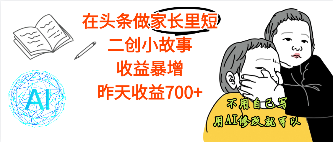 【劲爆】在头条做家长里短二创小故事，收益暴增，昨天收益700+-让一部分人先富起来默财 创业网