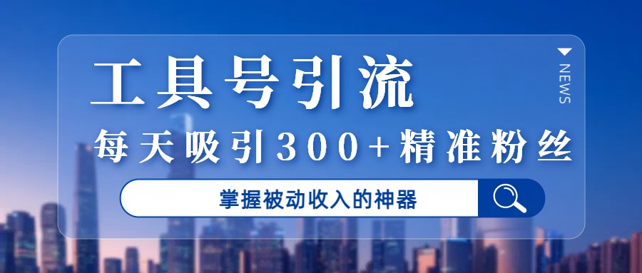 工具号引流，掌握被动收入的神器，每天吸引300+精准粉丝-让一部分人先富起来默财 创业网