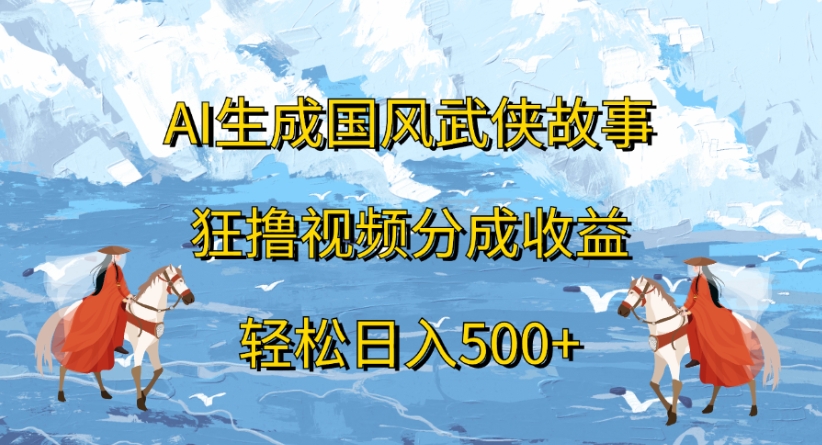 ai生成国风武侠故事狂撸视频分成收益轻松日入500+-让一部分人先富起来默财 创业网