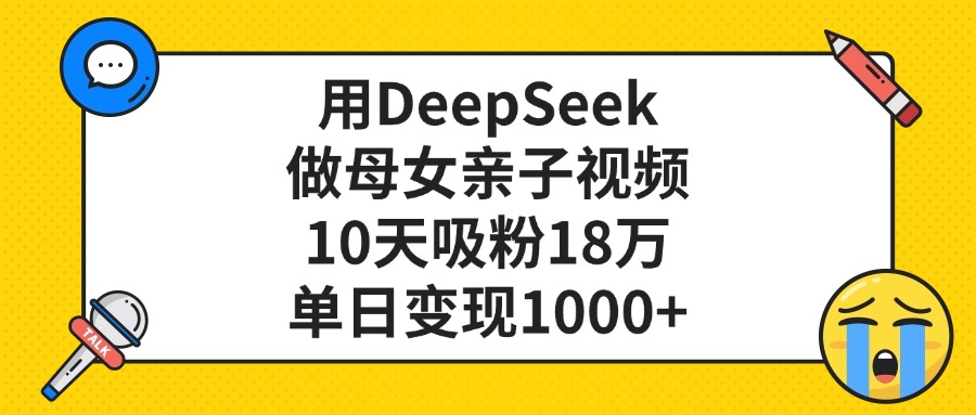 用DeepSeek做母女亲子视频，单日变现1000+，10天吸粉18万-让一部分人先富起来默财 创业网