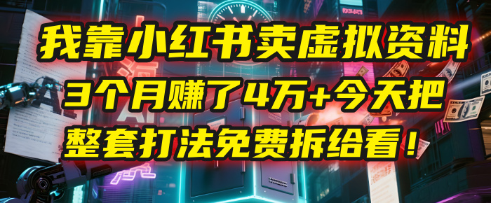 我靠“小红书卖虚拟资料”，3个月赚了4万+，今天把整套打法免费拆给你看！-让一部分人先富起来默财 创业网