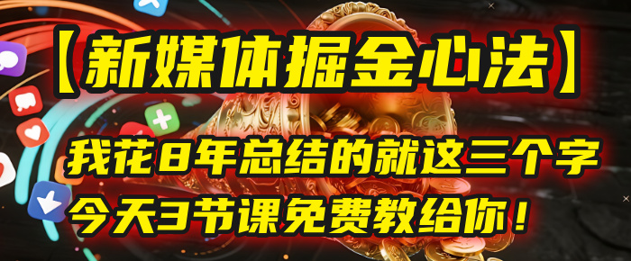 我花8年总结的【新媒体掘金心法】，就这三个字，今天3节课免费教给你！-让一部分人先富起来默财 创业网
