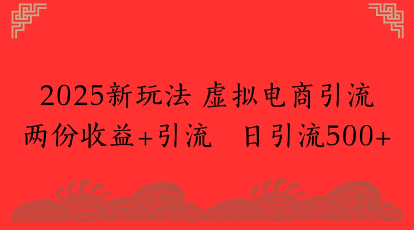 2025新玩法，虚拟电商引流两份收益+引流 日引流500+-让一部分人先富起来默财 创业网