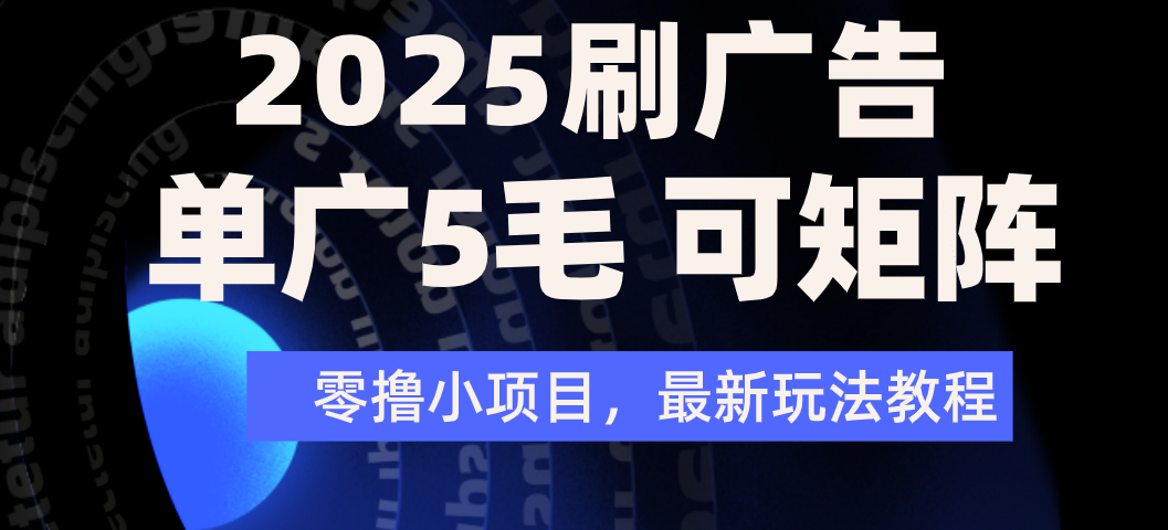 2025年零撸刷广告变现，单广5毛，可矩阵放大操作-让一部分人先富起来默财 创业网