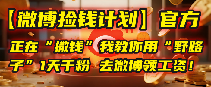 【微博捡钱计划】官方正在“撒钱”，我教你用“野路子”1天千粉，去微博领工资！-让一部分人先富起来默财 创业网