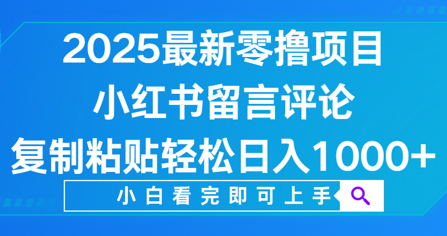 小红书留言评论，2025最新零撸项目，复制粘贴即可赚钱，轻松日入1000+-让一部分人先富起来默财 创业网