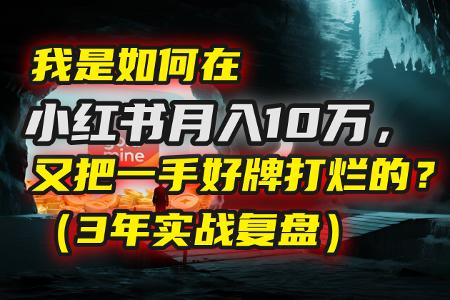 我是如何在小红书月入10万，又把一手好牌打烂的？（3年实战复盘）-让一部分人先富起来默财 创业网