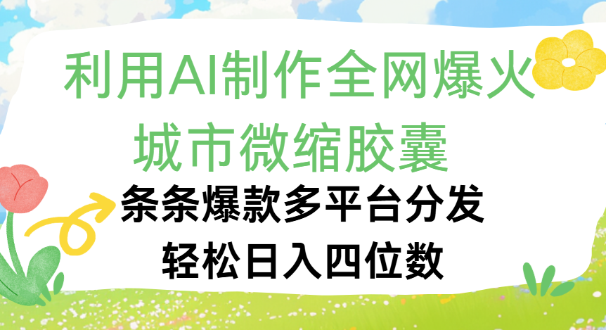 利用Ai制作全网爆火的城市微缩胶囊，条条爆款，多平台分发，轻松日入四位数-让一部分人先富起来默财 创业网