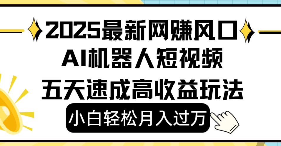 2025最新网赚变现风口，Ai 机器人短视频，小白轻松月入过万，五天速成高收益玩法-让一部分人先富起来默财 创业网