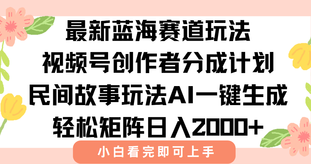 最新蓝海赛道玩法视频号创作者分成民间故事玩法，AI一键生成爆款视频，轻松日入2000+-让一部分人先富起来默财 创业网