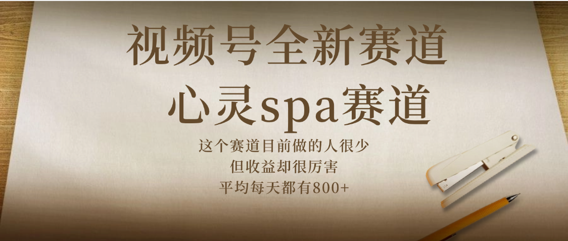视频号全新赛道，心灵SPA赛道，做起来超简单，每天收益800+-让一部分人先富起来默财 创业网