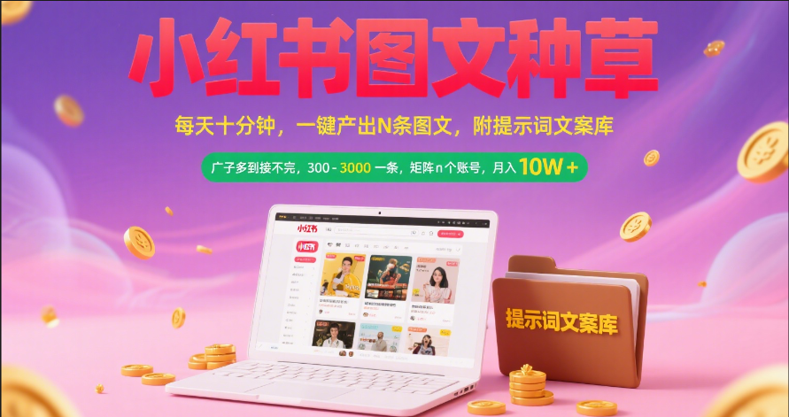 小红书图文种草   每天十分钟 一键产出N条图文 附提示词文案库广子多到接不完 300-3000一条 矩阵n个账号 月入10W+-让一部分人先富起来默财 创业网