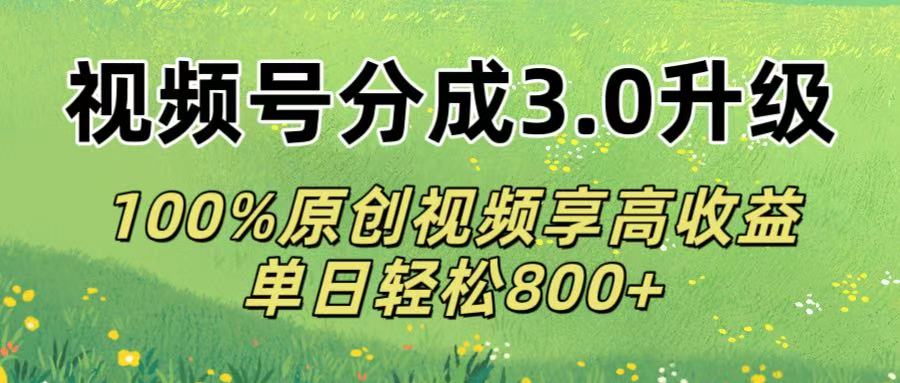 视频号分成3.0升级!100%原创视频享高收益，单日轻松800+-让一部分人先富起来默财 创业网