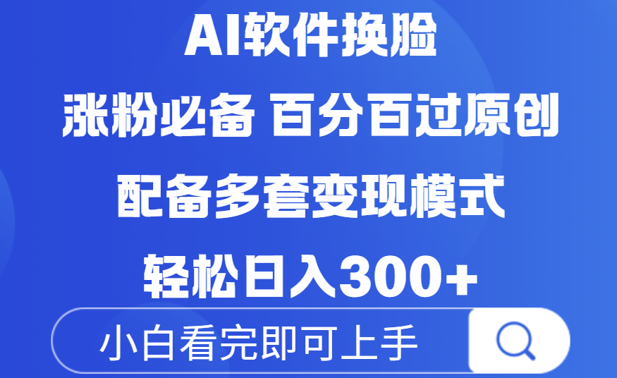 Ai软件换脸，100％过原创，配套多种变现模式，搬运涨粉必备，日入300+-让一部分人先富起来默财 创业网