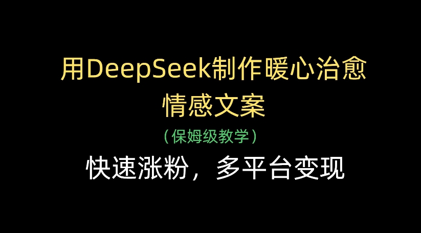 用DeepSeek制作暖心治愈情感文案，多平台变现，快速涨粉-让一部分人先富起来默财 创业网