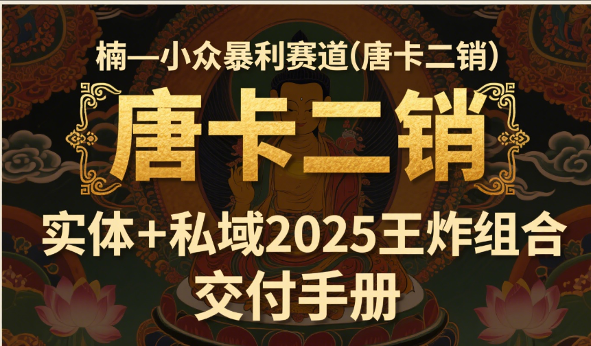 楠—小众暴利赛道（唐卡二销）实体+私域2025王炸组合  交付手册-让一部分人先富起来默财 创业网