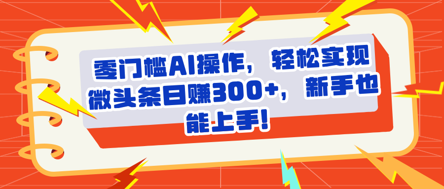头条零门槛AI操作，轻松实现微头条日赚300+，新手也能上手-让一部分人先富起来默财 创业网