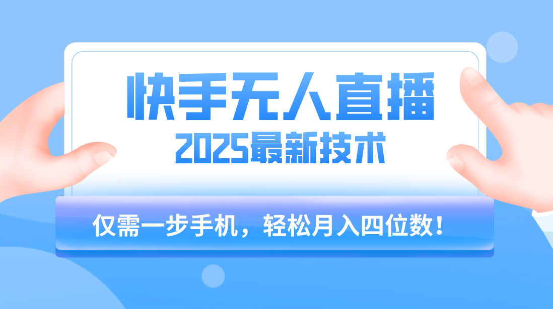 【快手无人直播】2025年最新玩法，只需一部手机，轻松月入四位数-让一部分人先富起来默财 创业网