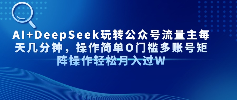 Al+Deepseek玩转公众号流量主每天几分钟，操作简单0门槛多账号矩阵操作轻松月入过W-让一部分人先富起来默财 创业网
