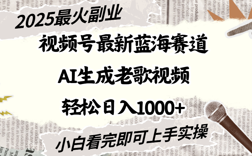 2025最新视频号蓝海赛道，Ai生成老歌视频，小白也可轻松日入1000➕-让一部分人先富起来默财 创业网