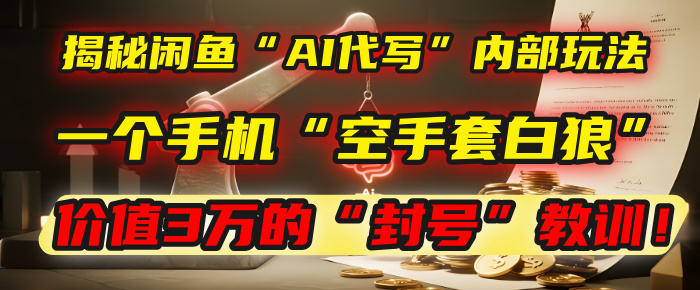 揭秘闲鱼“AI代写”内部玩法：一个手机“空手套白狼”，以及那个价值3万的“封号”教训！-让一部分人先富起来默财 创业网