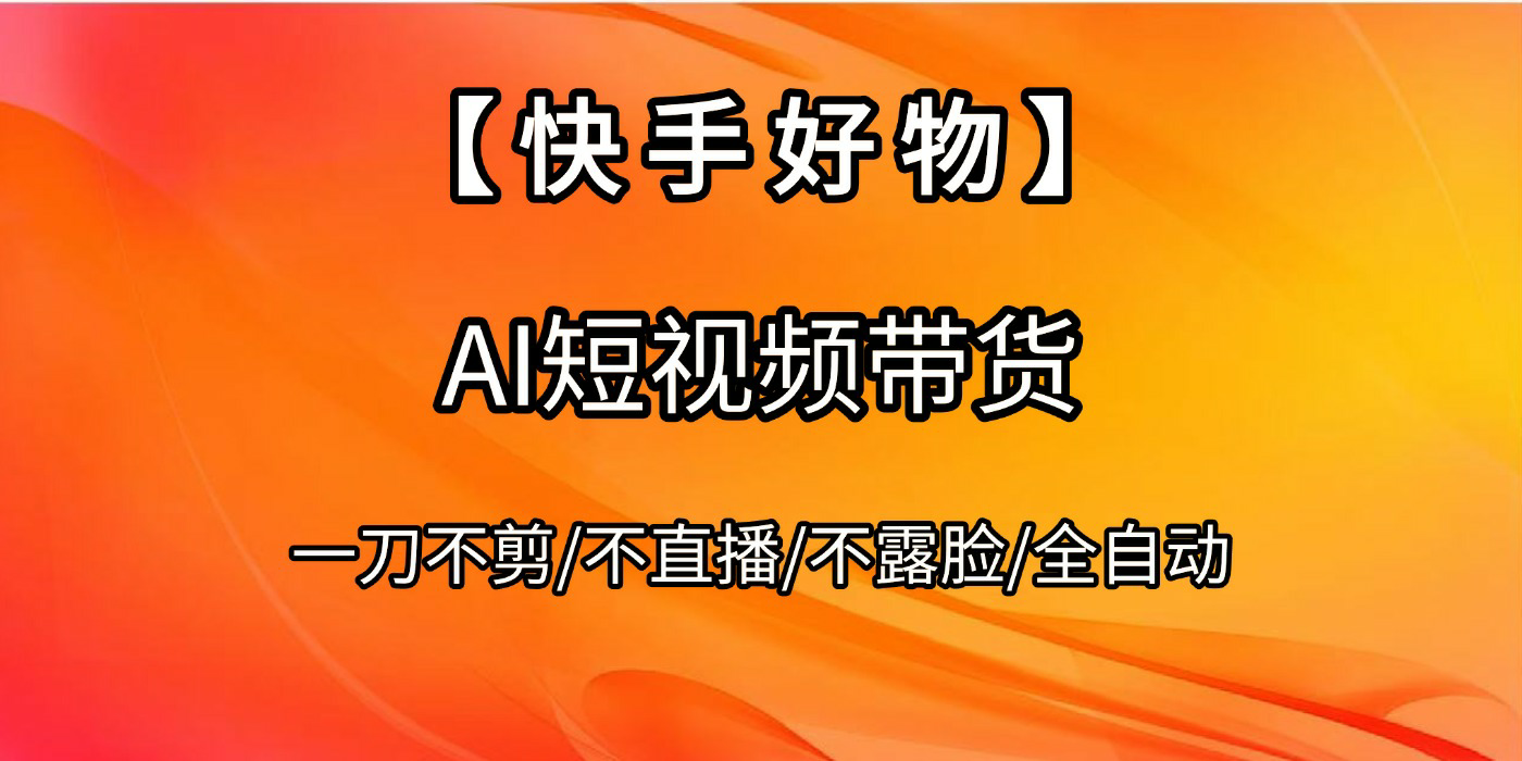 【快手好物】AI短视频带货，全自动搬运拼接-让一部分人先富起来默财 创业网