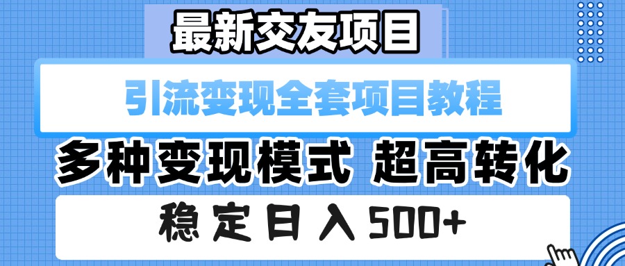最新交友项目 引流变现全套项目教程 多种变现模式 超高转化 稳定日入500+-让一部分人先富起来默财 创业网