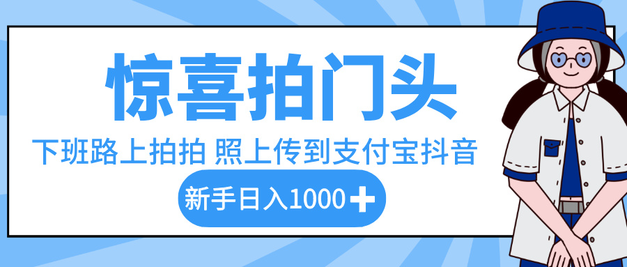 惊喜拍门头，下班路上拍拍照片，上传到支付宝和抖音新手日入 1000+-让一部分人先富起来默财 创业网
