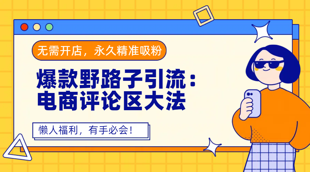 爆款野路子引流：电商评论区大法，无需开店，永久精准吸粉，懒人福利，有手必会！-让一部分人先富起来默财 创业网