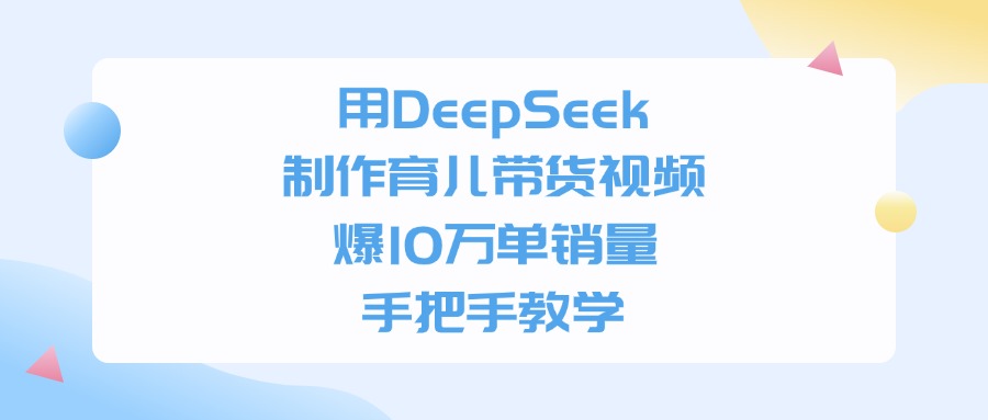 用DeepSeek制作育儿带货视频，手把手教学，爆10万单销量-让一部分人先富起来默财 创业网