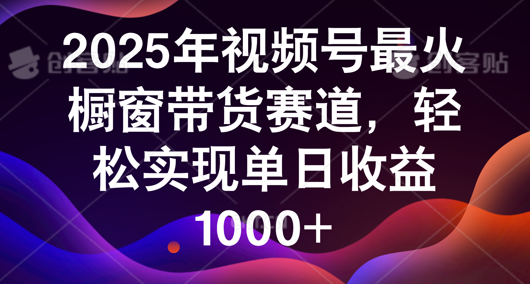 2025年视频号最火橱窗带货赛道，轻松实现单日收益1000+-让一部分人先富起来默财 创业网