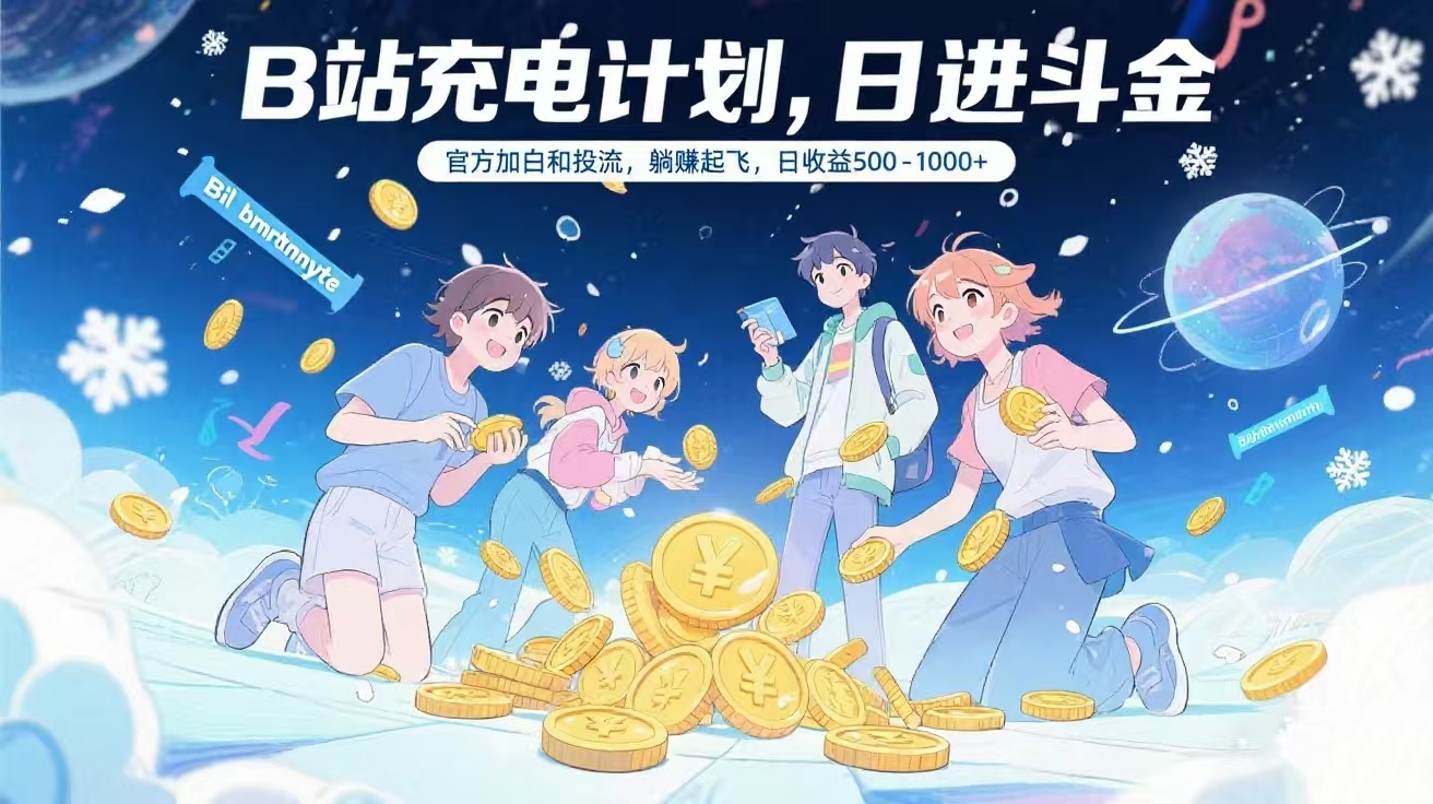 B站充电计划，官方加白和投流，躺赚起飞，日收益500-1000+-让一部分人先富起来默财 创业网