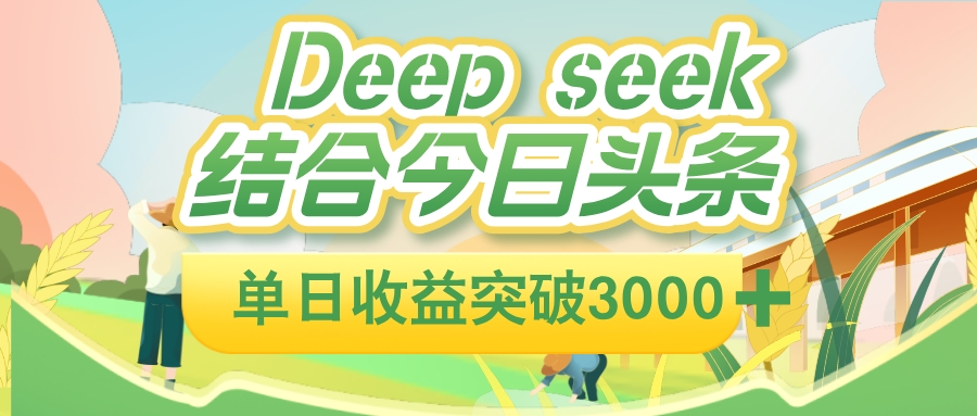 deep seek 结合今日头条，单日收益突破 3000+，只需要简单的复制粘贴即可-让一部分人先富起来默财 创业网