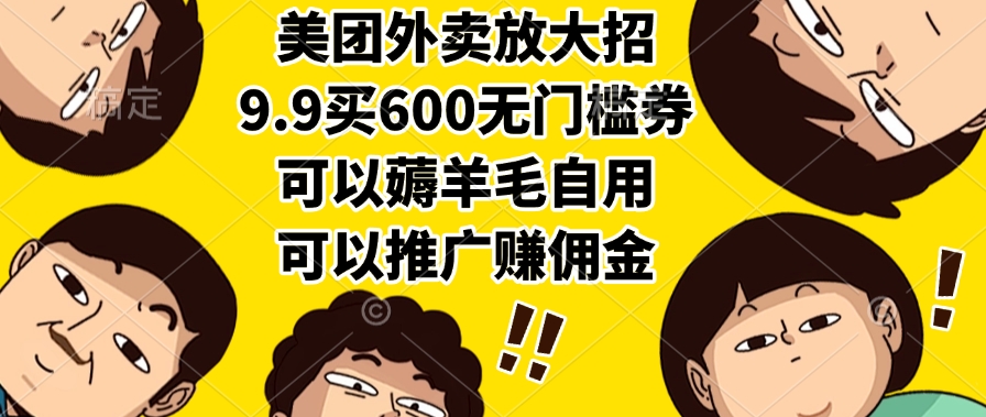 美团外卖放大招，9.9买600无门槛券，可以薅羊毛自用，可以推广赚佣金-让一部分人先富起来默财 创业网
