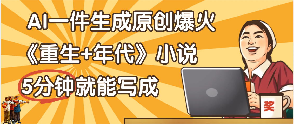 天呐！现在爆火的《重生+年代》类型的小说，现在用这个AI软件就可以一键生成原创小说了-让一部分人先富起来默财 创业网