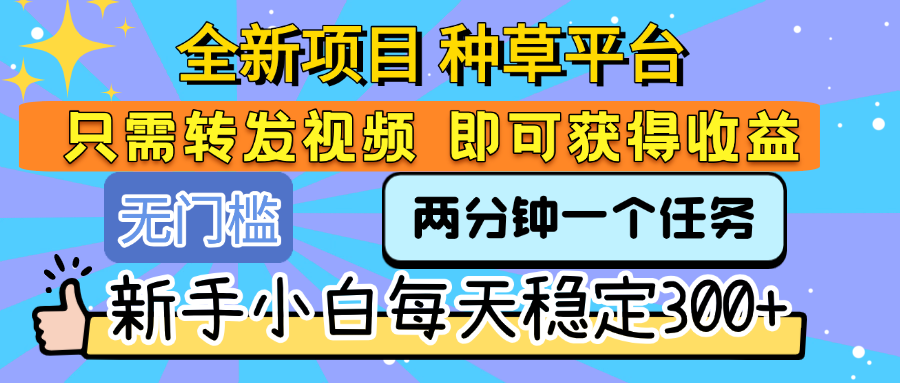 全新项目 种草平台 只需要转发任务视频 即可获得收益 新手小白每天稳定300+-让一部分人先富起来默财 创业网